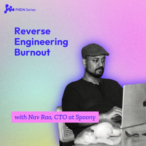 Reverse Engineering Burnout with Nav Rao, CTO at Spoony