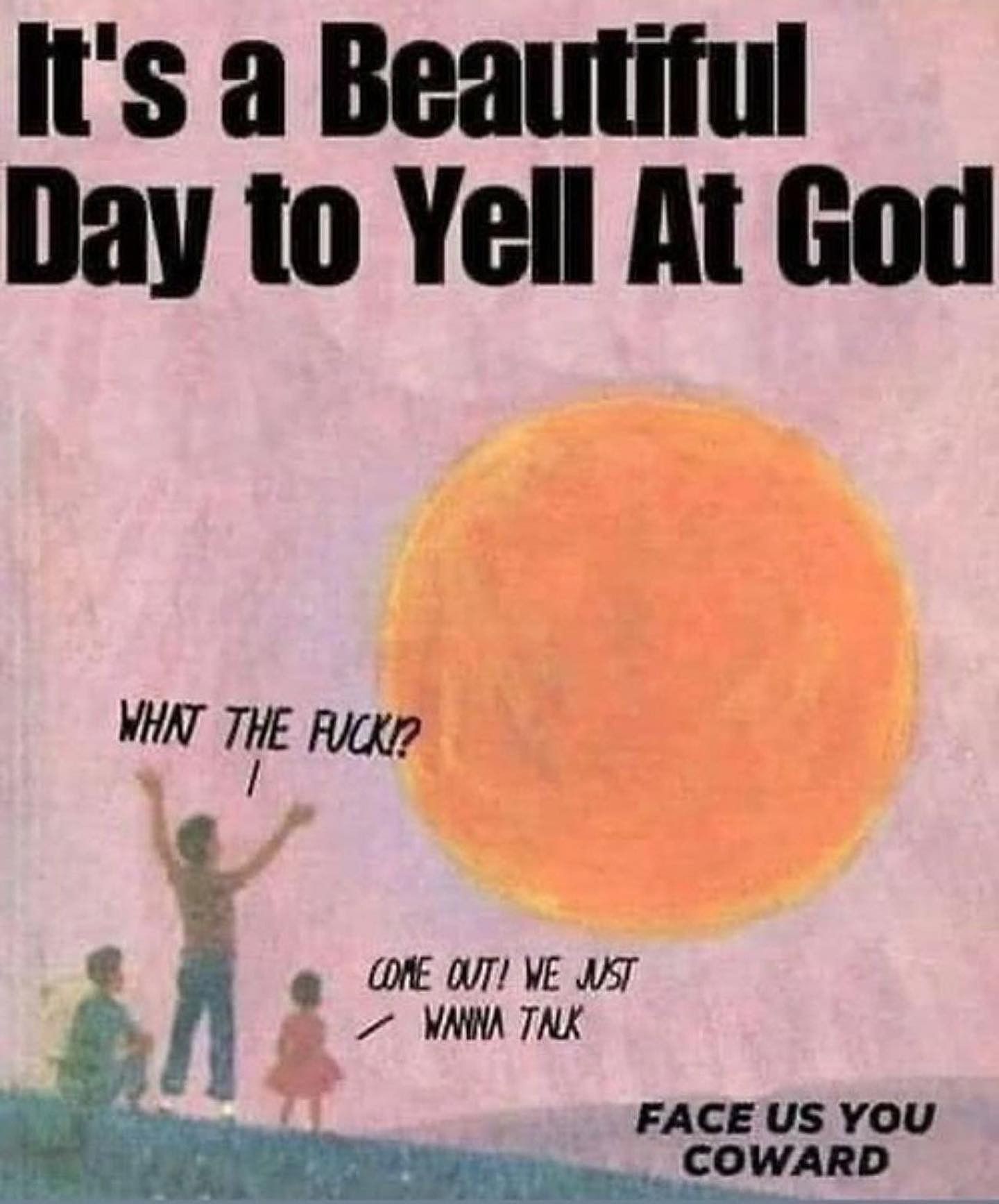 Illustration of three people standing on a hill beneath a huge orange sun. Large black text at the top reads: ‘It’s a Beautiful Day to Yell At God.’ One figure raises their arms and shouts ‘WHAT THE FUCK?’ while another says ‘COME OUT! WE JUST WANNA TALK.’ Bold text in the corner says ‘FACE US YOU COWARD.’