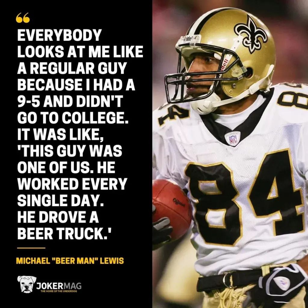 Michael Lewis pictured returning a kick for the New Orleans Saints next to his quote that reads: "Everybody looks at me like a regular guy because I had a 9-5 and didn't go to college. It was like, 'This guy was one of us. He worked every single day. He drove a beer truck.'"