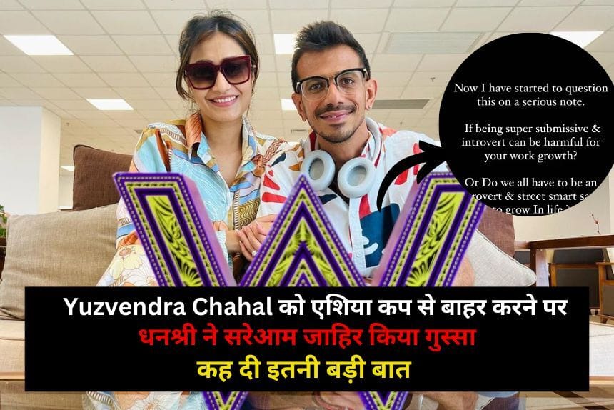 Yuzvendra Chahal को एशिया कप से बाहर करने पर धनश्री ने सरेआम जाहिर किया गुस्सा, कह दी इतनी बड़ी बात