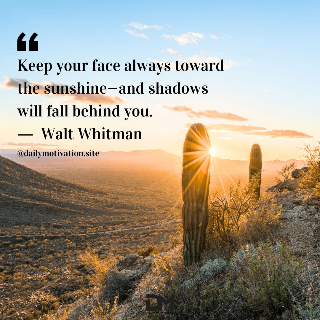 Keep your face always toward the sunshine-and shadows will fall behind you. - walt whitman