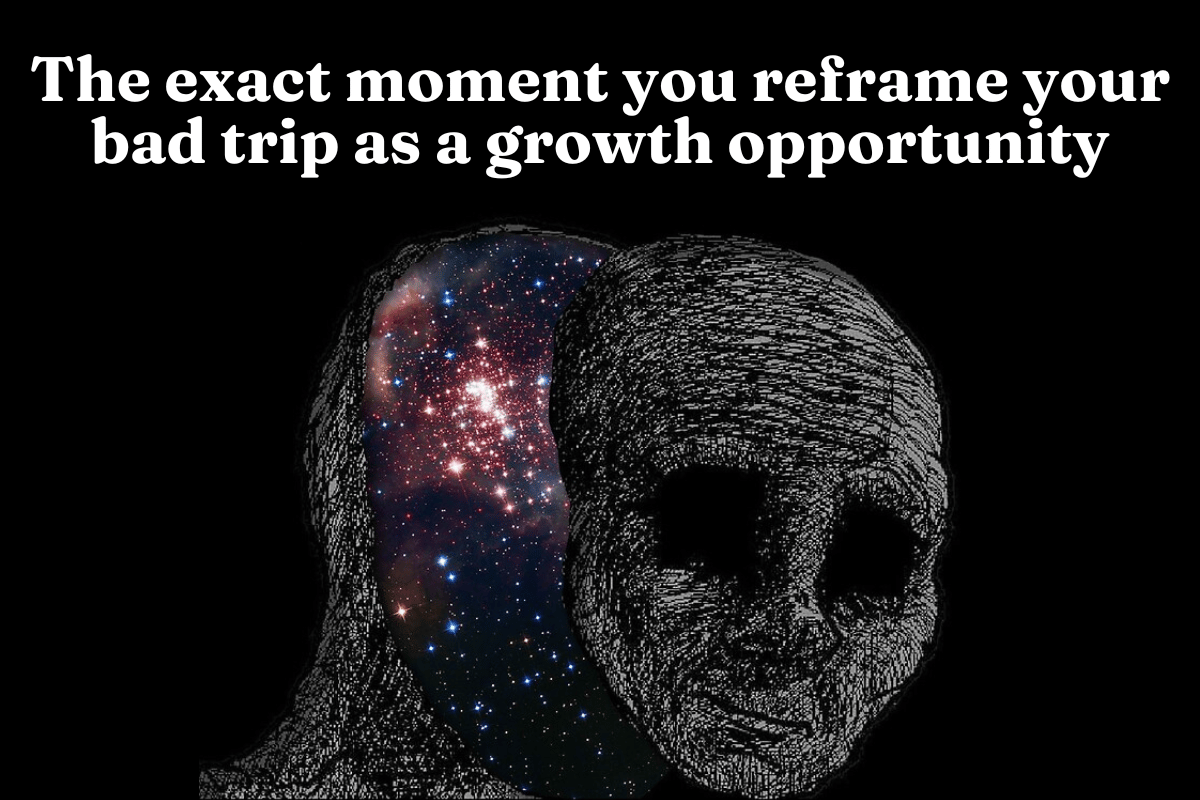 The exact moment you reframe your bad trip as a growth opportunity