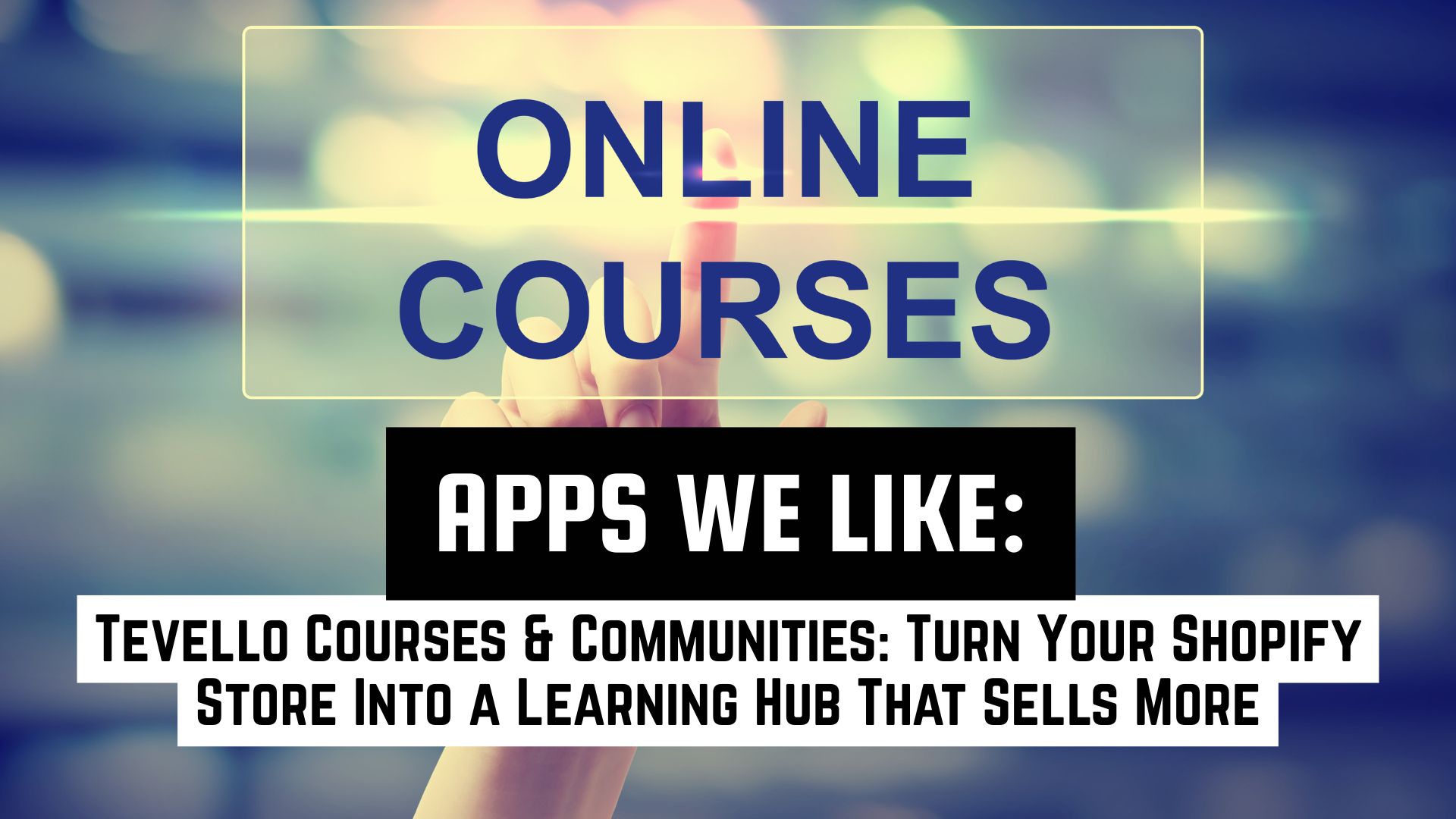 Touchscreen-style background with the words “Online Courses” and a bold banner reading “Apps We Like: Tevello Courses & Communities,” highlighting the Shopify app for building courses and digital communities.
