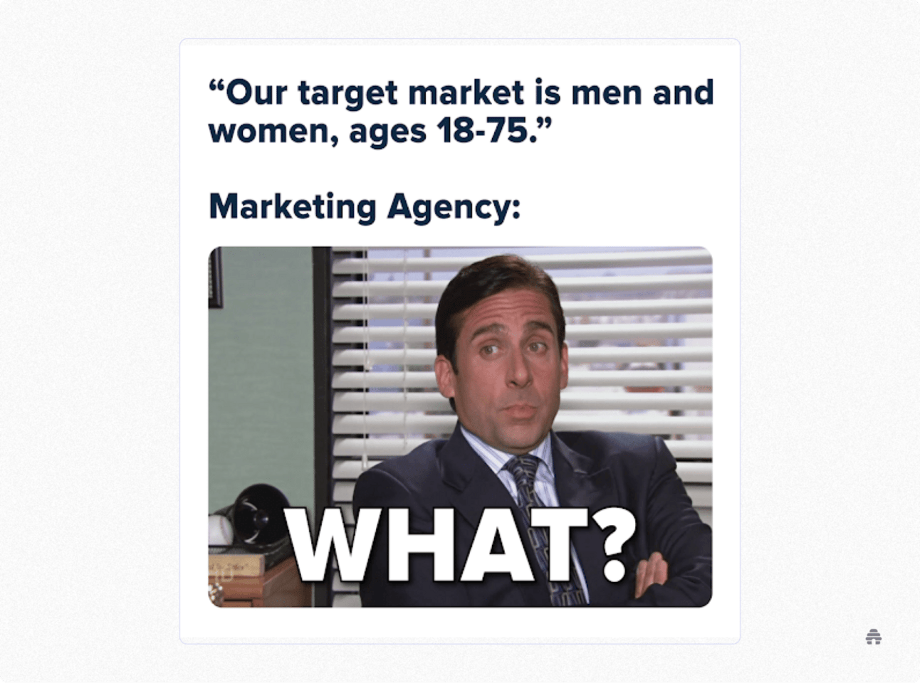 Meme showing a quote that says, “Our target market is men and women, ages 18–75.” followed by “Marketing Agency:” and an image of a confused man from The Office with the caption “WHAT?”, humorously criticizing overly broad target audiences in marketing.