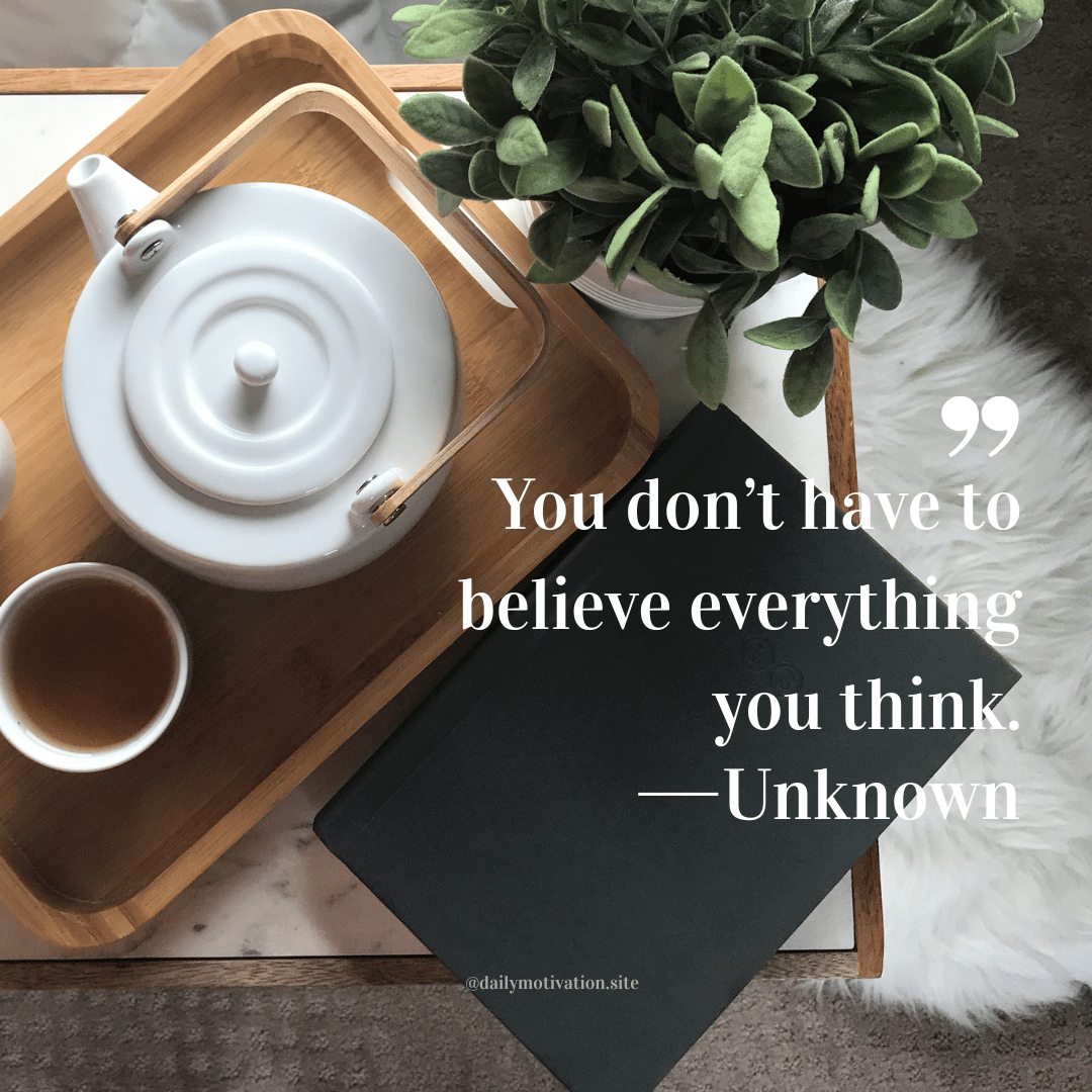 White teapot and cup of tea on a wooden tray beside a green potted plant and black notebook. Quote by Unknown: “You don’t have to believe everything you think.”