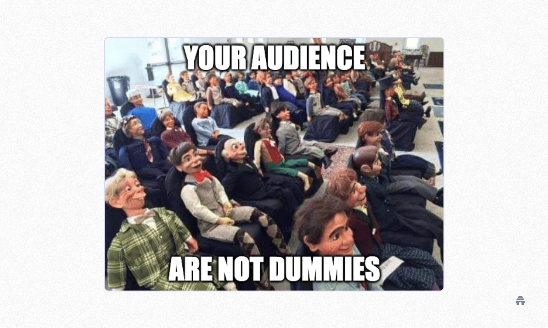 Audience engagement meme showing a seated crowd of puppets with text “Your audience are not dummies,” emphasizing that newsletter readers are discerning and value quality content.