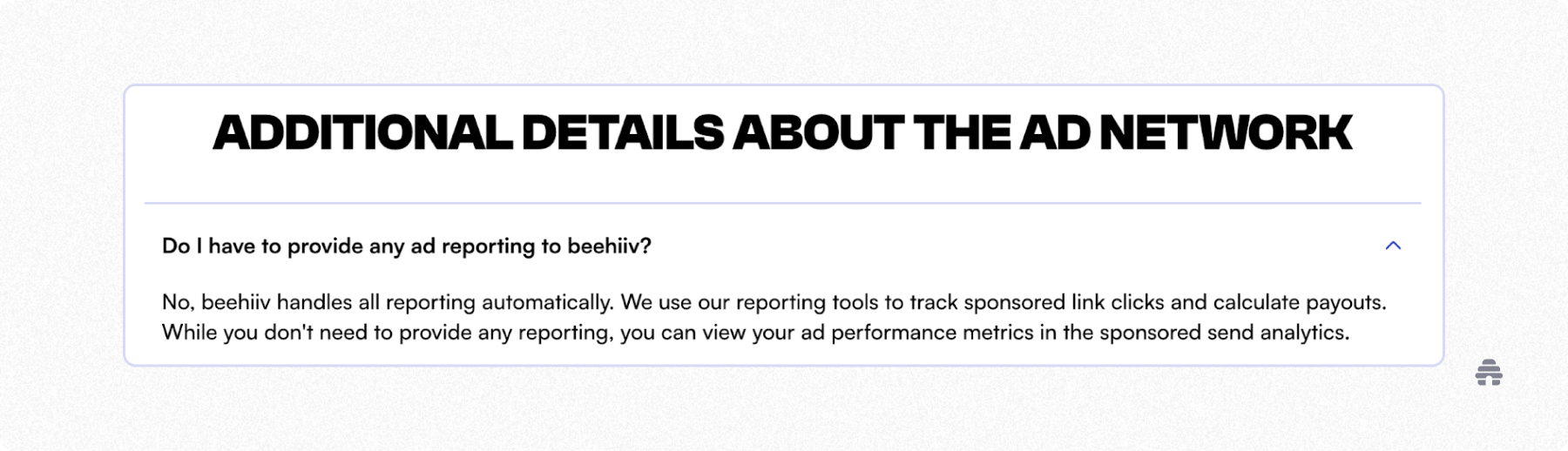 beehiiv FAQ section titled “Additional details about the ad network,” explaining that ad reporting is handled automatically through beehiiv’s tracking tools, allowing publishers to view performance metrics without manual reporting.