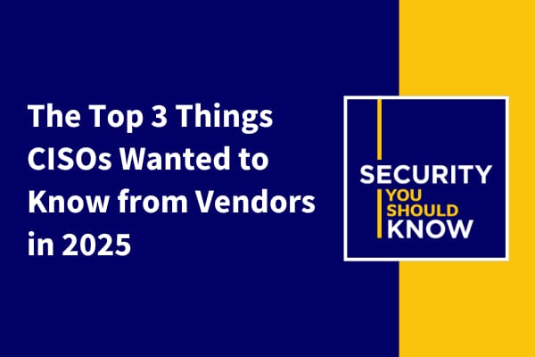 What We Learned in 2025: The Top 3 Things CISOs Want to Know from Vendors
