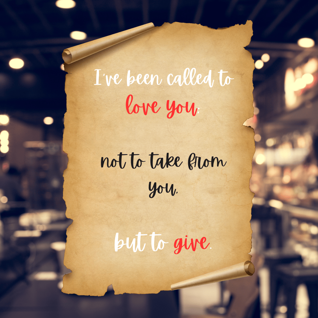 A parchment-style scroll with an inspirational quote: 'I’ve been called to love you—not to take from you, but to give.' The words 'love you' and 'give' are highlighted in red, emphasizing the message of unconditional love. The background is a softly blurred, warmly lit café, adding to the reflective and intimate atmosphere.