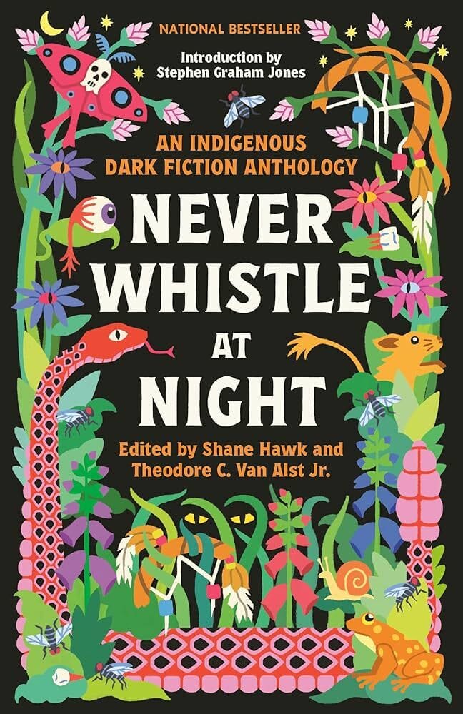 Cover for Never Whistle at Night: An Indigenous Dark Fiction Anthology edited by Shane Hawk and Theodore C. Van Alst Jr., showing vibrant illustrations of snakes, moths, and other creatures framing the title.