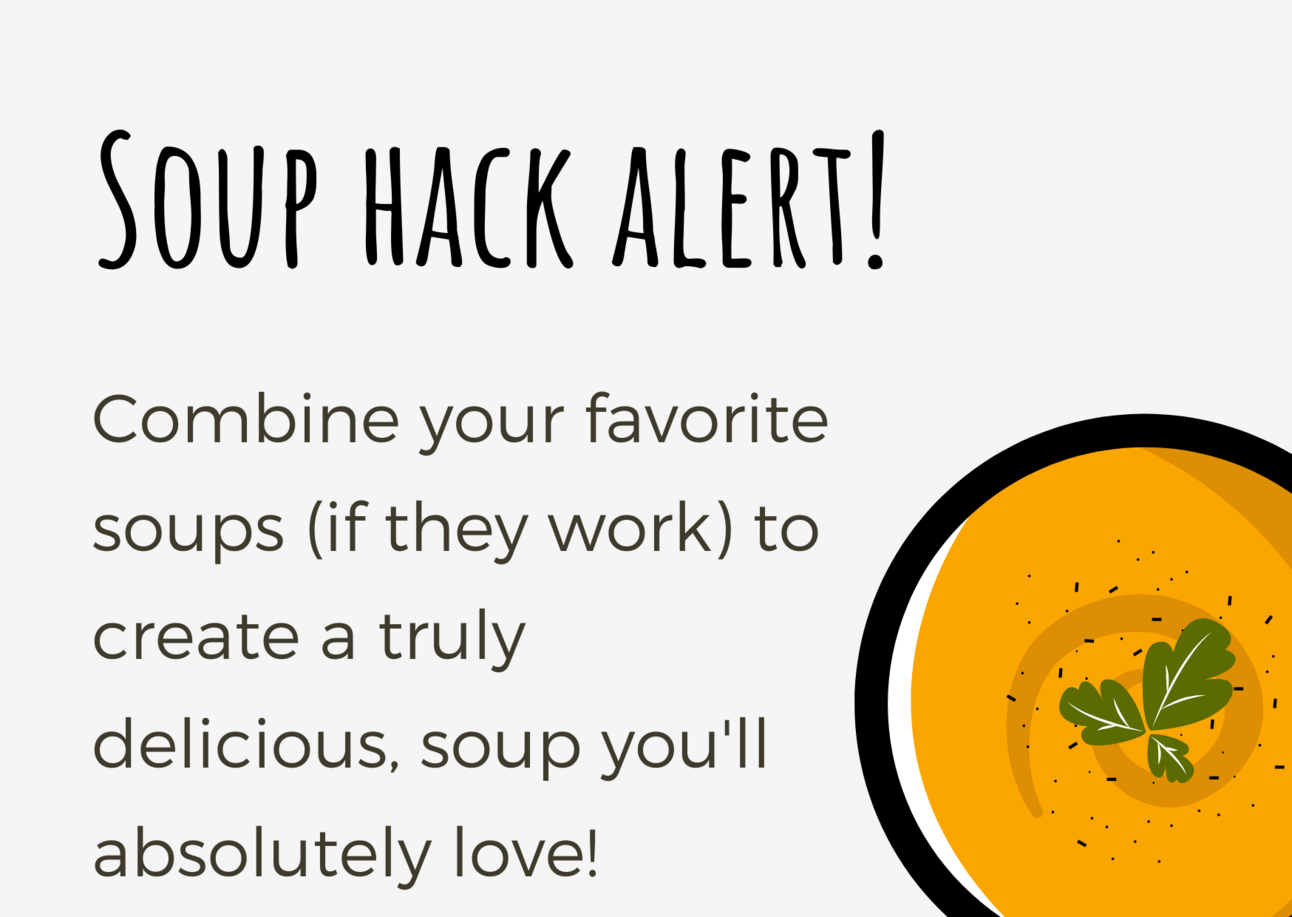 Combine your favorite soups (if they work) to create a truly delicius, soup you will absolutely love!