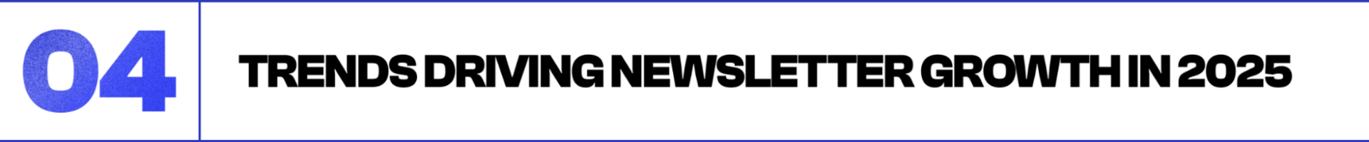 Section header labeled ‘04’ introducing trends driving newsletter growth in 2025, highlighting key industry insights for creators.