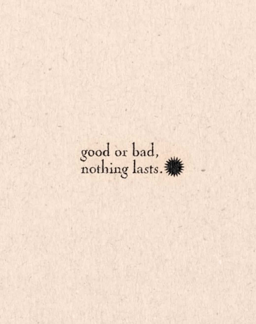 Good or bad, nothing lasts.