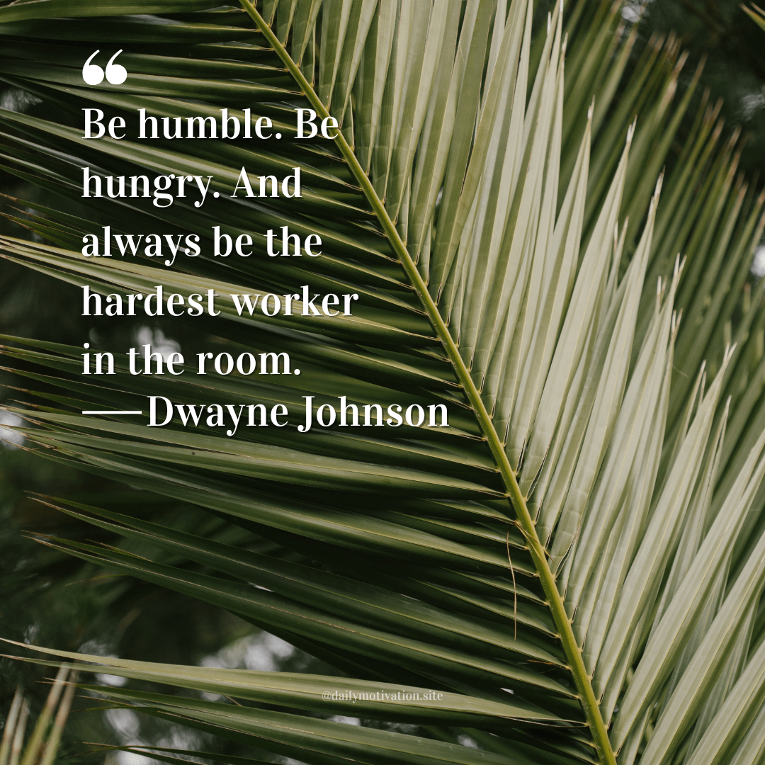 Be humble. Be hungry. And always be the hardest worker in the room. - Dwayne Johnson