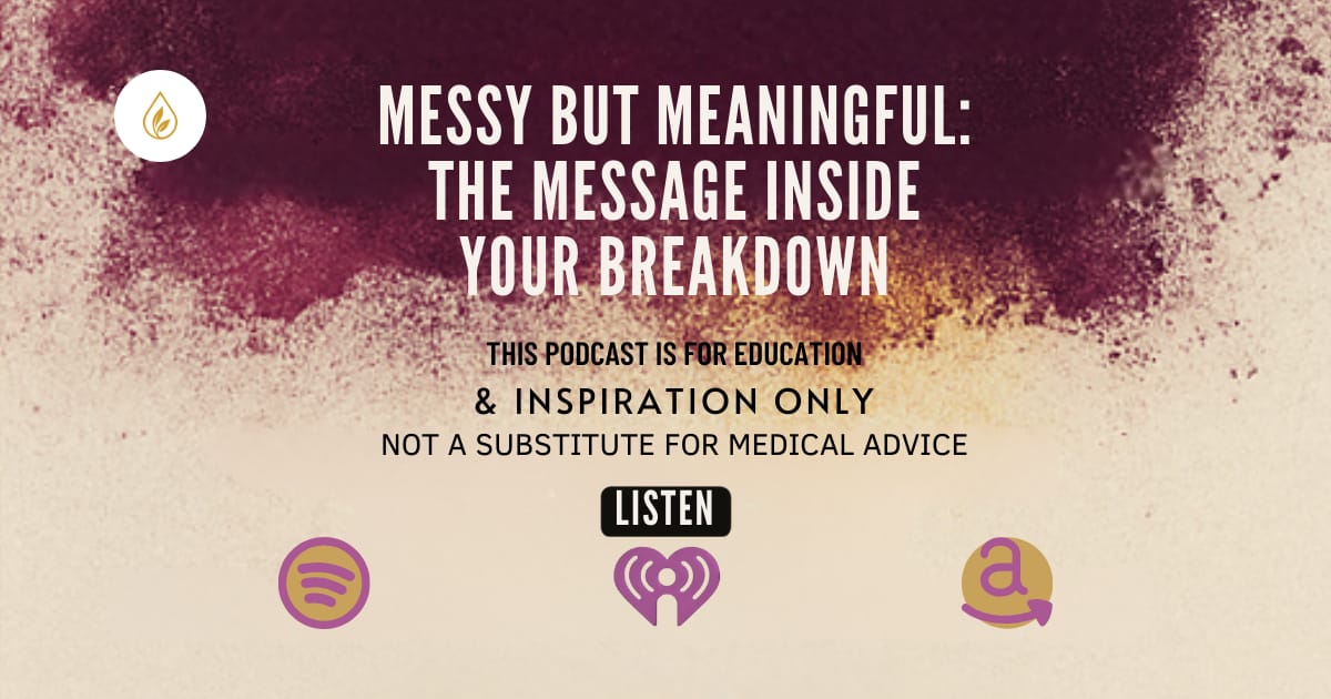 Text graphic reading “Messy But Meaningful: The Message Inside Your Breakdown” with listen button and platform icons; podcast is for education and inspiration only, not medical advice.