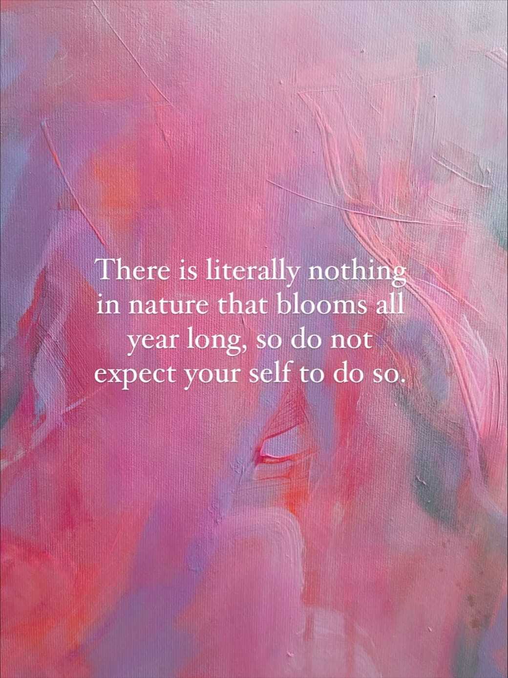 There is literally nothing in nature that blooms all year long, so do not expect your self to do so.