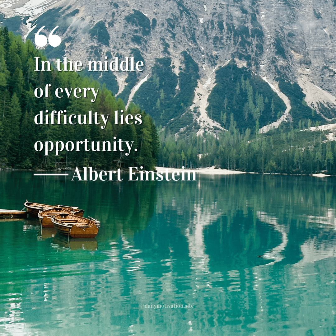 "In the middle of every difficulty lies opportunity." Albert Einstein