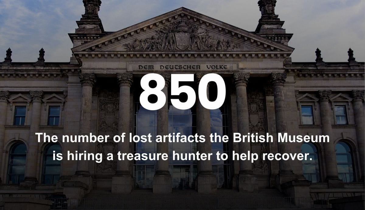 850 - The number of missing artifacts the British Museum is hiring a treasure hunter to help recover.