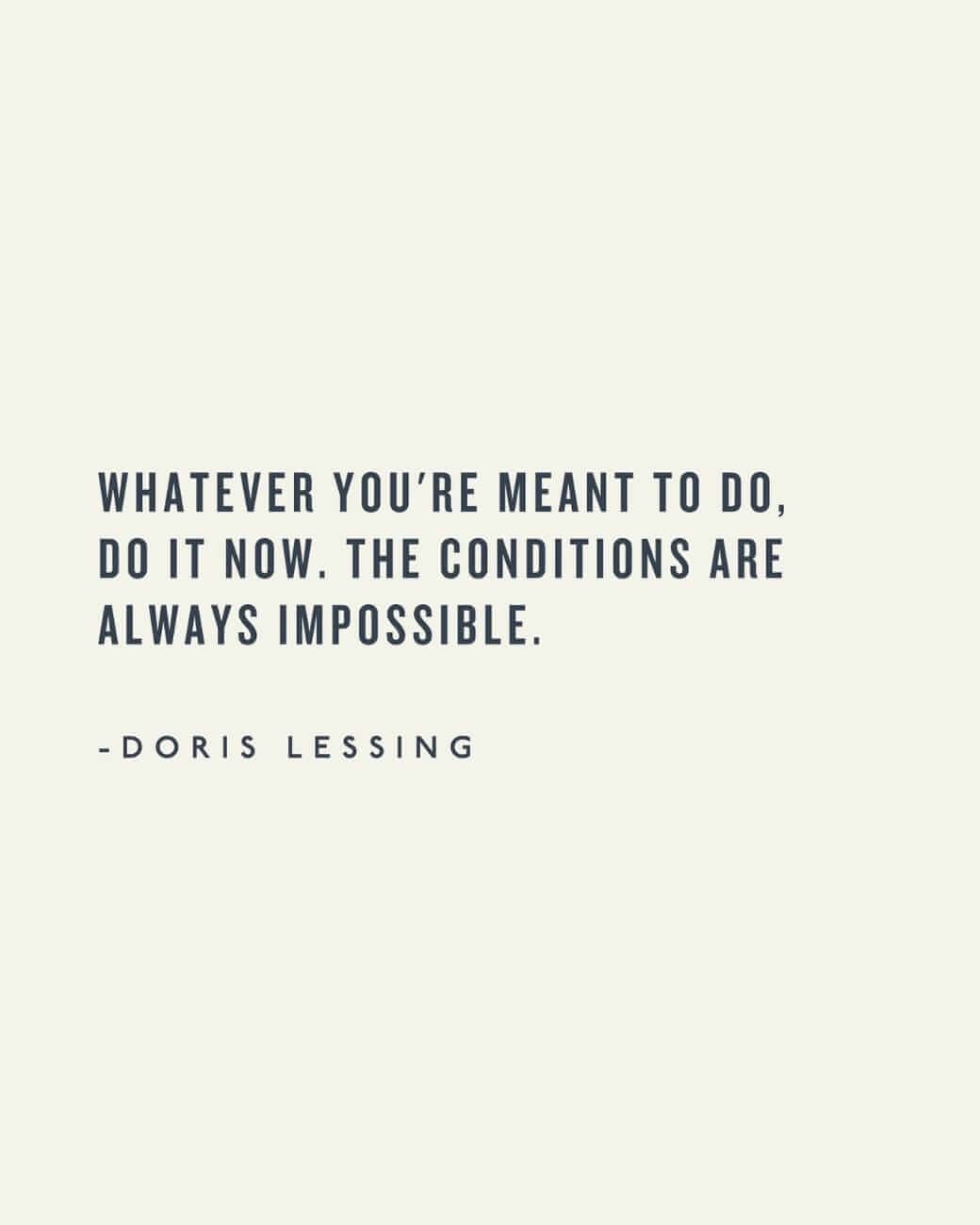 Whatever you're meant to do, do it now. The conditions are always impossible.