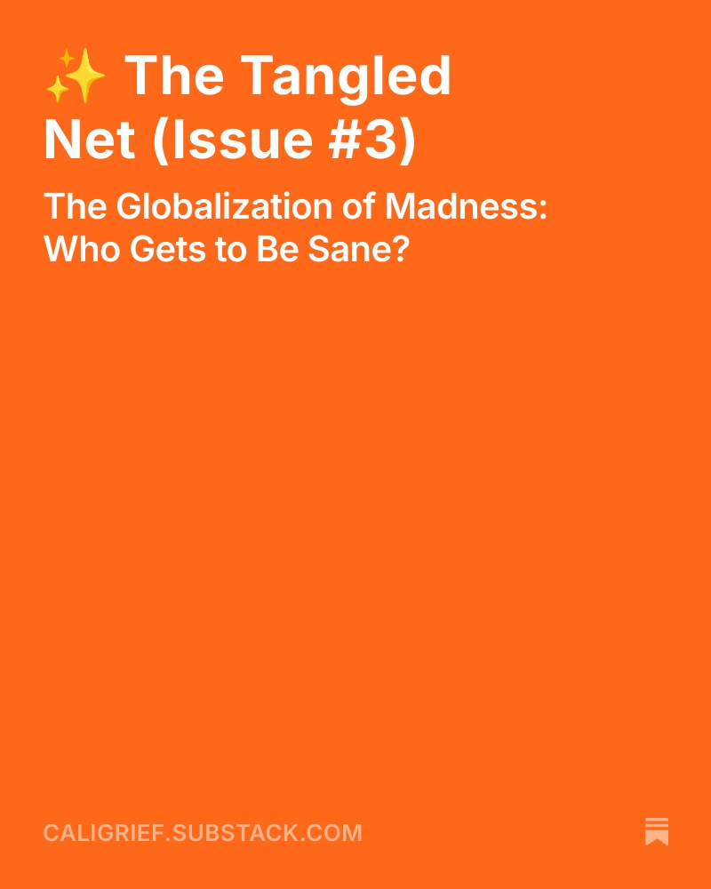 Bright orange Substack graphic with bold white text that reads: “✨ The Tangled Net (Issue #3) — The Globalization of Madness: Who Gets to Be Sane?” The bottom of the image includes the website: caligrief.substack.com.