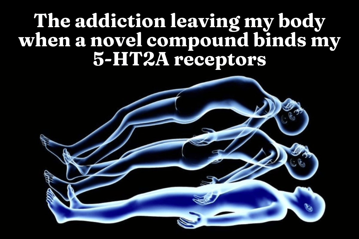 the addiction leaving my body when a novel compound binds my 5-HT2A receptors