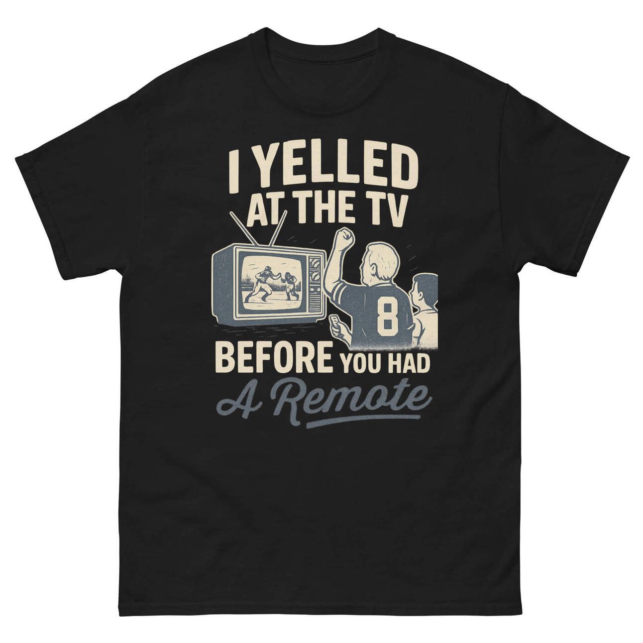 I Yelled at the TV Before You Had a Remote t-