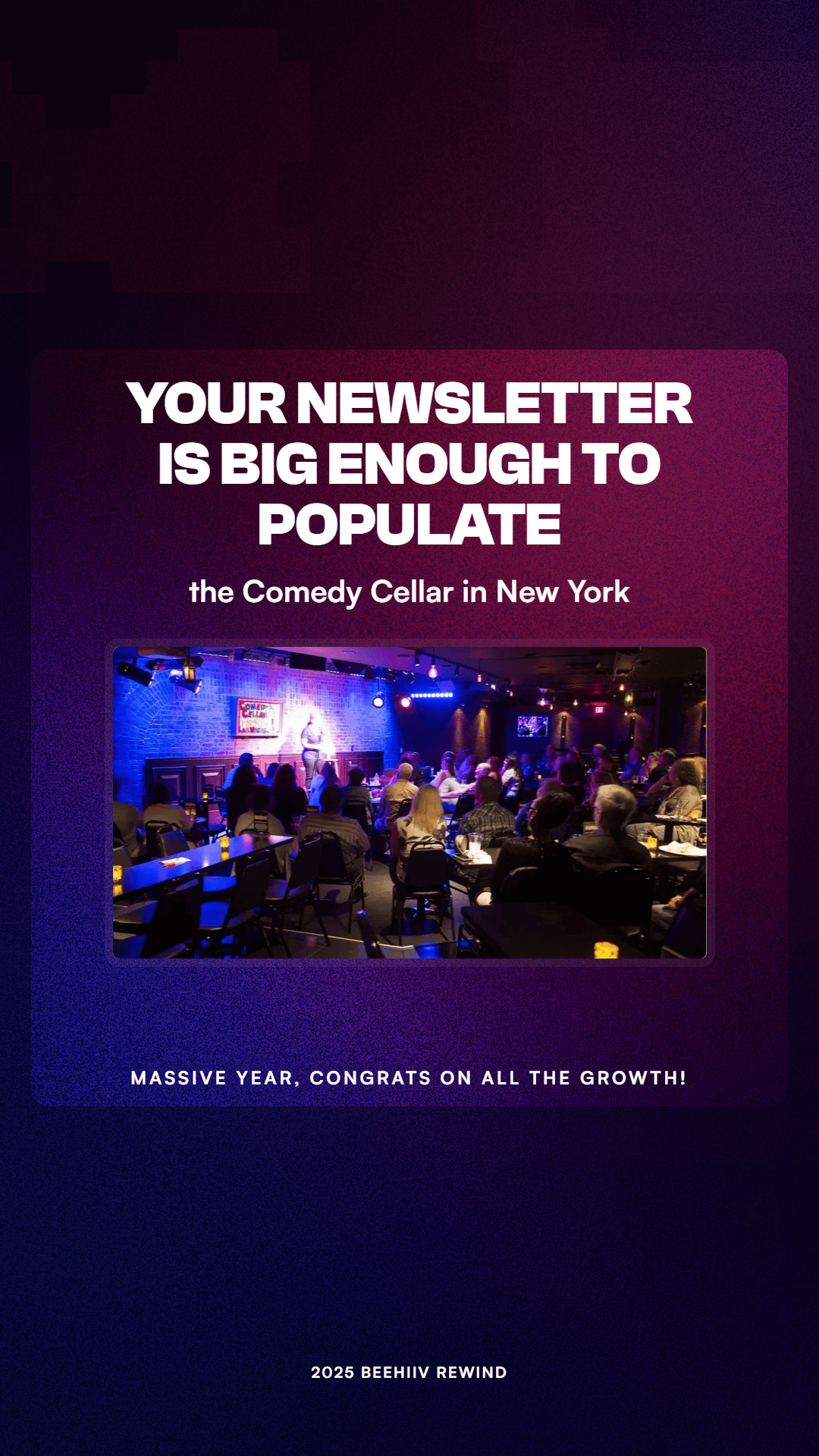 a slide from Beehiiv's 2025 recap saying this newsletter is big enough to populate the comedy cellar in New York. 