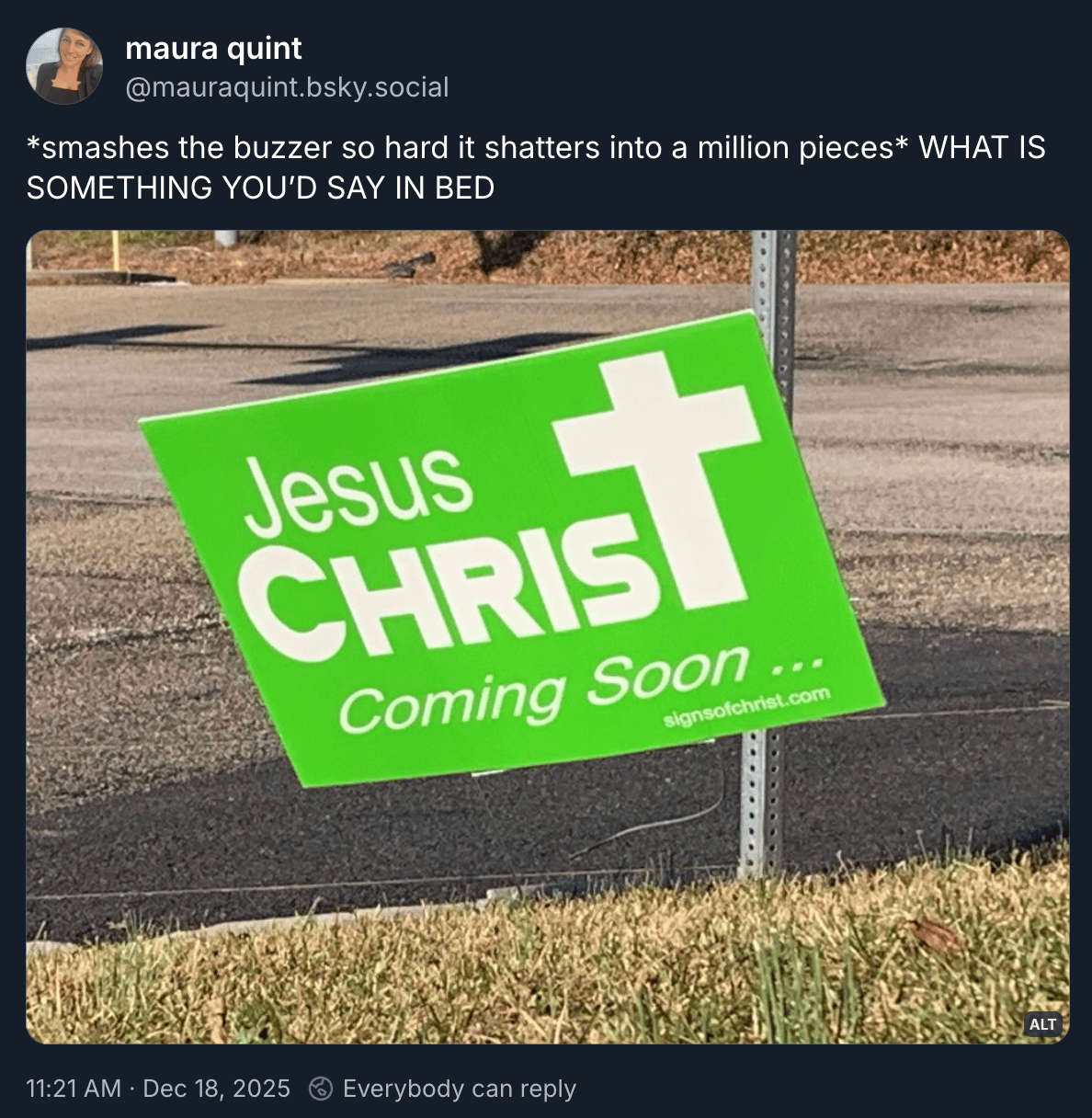 Maura Quint posted “smashes the buzzer so hard it shatters into a million pieces WHAT IS SOMETHING YOU’D SAY IN BED” above a picture of a yard sign that reads “JESUS CHRIST. Coming soon…”