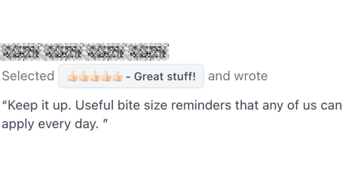 Reader feedback with redacted email address, 5-star rating with thumbs up emojis labeled 'Great stuff!' and comment: 'Keep it up. Useful bite size reminders that any of us can apply every day.