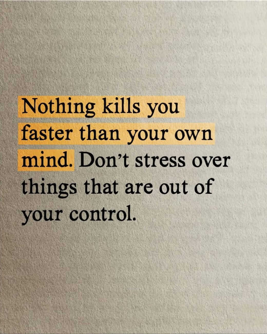 Nothing kills you faster than your own mind. Don't stress over things that are out of your control.