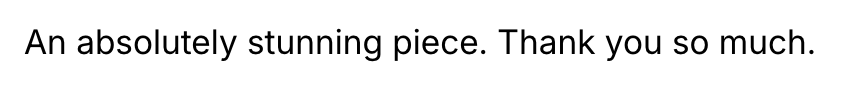 “An absolutely stunning piece. Thank you so much.” 