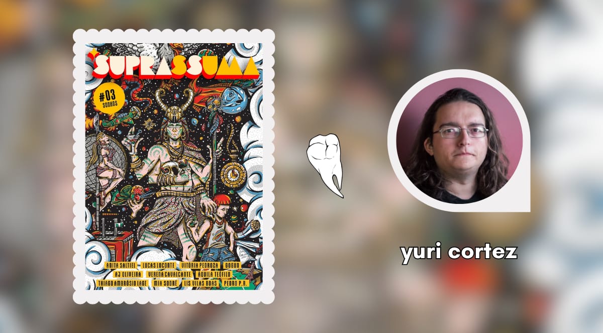 Banner com a capa da Revista Suprassuma nº 3 e a foto de yuri cortez, um ao lado do outro e centralizados na imagem. Entre eles, há o desenho em preto e branco de um molar. yuri é uma pessoa branca de óculos e cabelo castanho no comprimento do ombro. A capa da Revista Suprassuma é uma ilustração estilizada retratando várias imagens oníricas, como uma pessoa com chifres e vários braços, uma dançarina de poledancing, uma galinha, um peixe-cometa, entre outros. A mesma capa é usada, em desfoque e ampliada, como fundo da imagem.