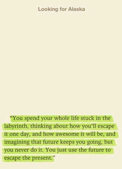 You spend your whole life stuck in the labyrinth, thinking about how you'll escape one day, and how awesome it will… | Green quotes, John green quotes, Book quotes