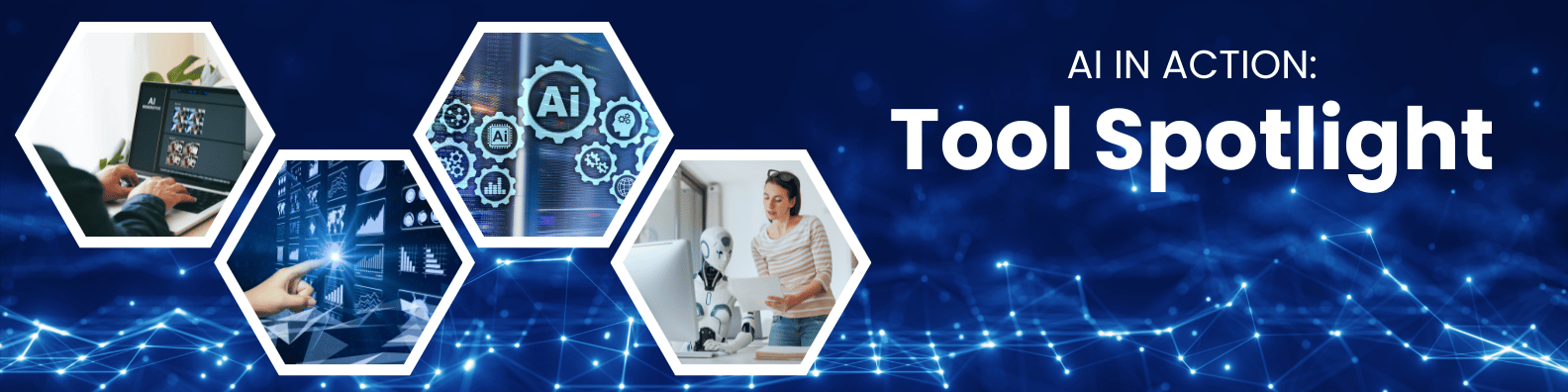 A wide banner titled “AI in Action: Tool Spotlight” set against a glowing blue neural network background. On the left side are four hexagon-framed images showing: a person working on a laptop displaying AI tools, a gear-filled AI system interface, a hand interacting with a futuristic data dashboard, and a woman collaborating with a humanoid robot. On the right, bold white text reads “Tool Spotlight,” introducing the section.