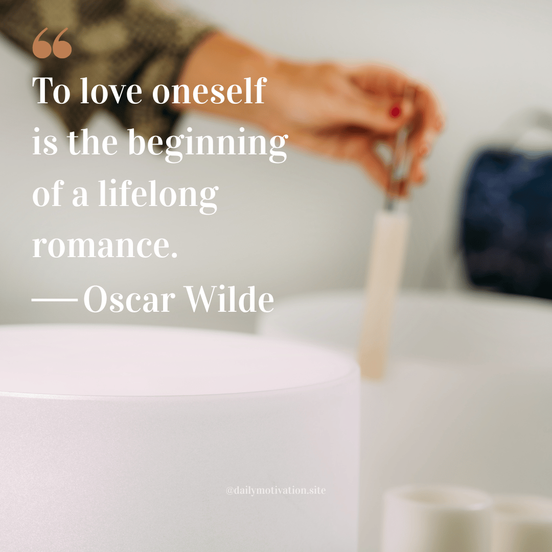 "To love oneself is the beginning of a lifelong romance." Oscar Wilde