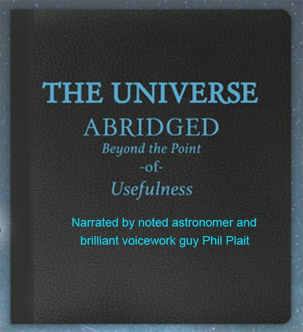 A photo of the cover of the book, saying “The Universe Abridged Beyond the Point of Usefulness” and just below that, “Narrated by noted astronomer and brilliant voicework guy Phil Plait”.