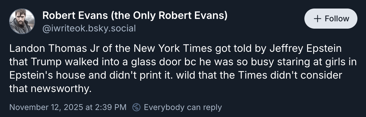 Robert Evans posted “Landon Thomas Jr of the New York Times got told by Jeffrey Epstein that Trump walked into a glass door bc he was so busy staring at girls in Epstein's house and didn't print it. wild that the Times didn't consider that newsworthy.”