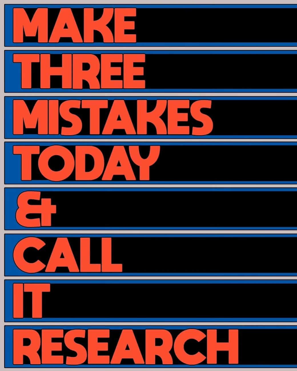 Make three mistakes today and call it research.