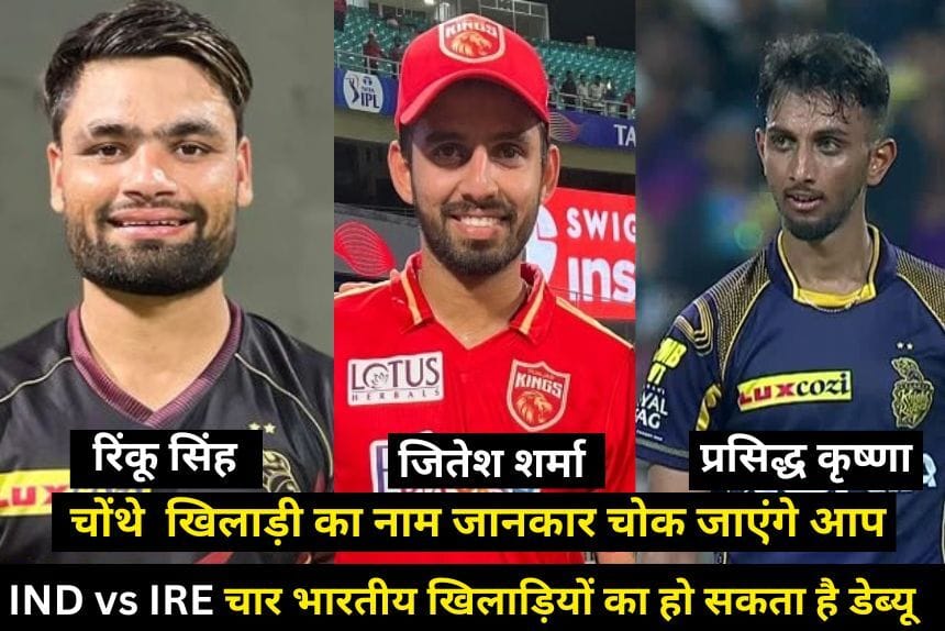 IND vs IRE :आयरलैंड के खिलाफ इन चार भारतीय खिलाड़ियों का हो सकता है डेब्यू, रिंकू सिंह भी शामिल