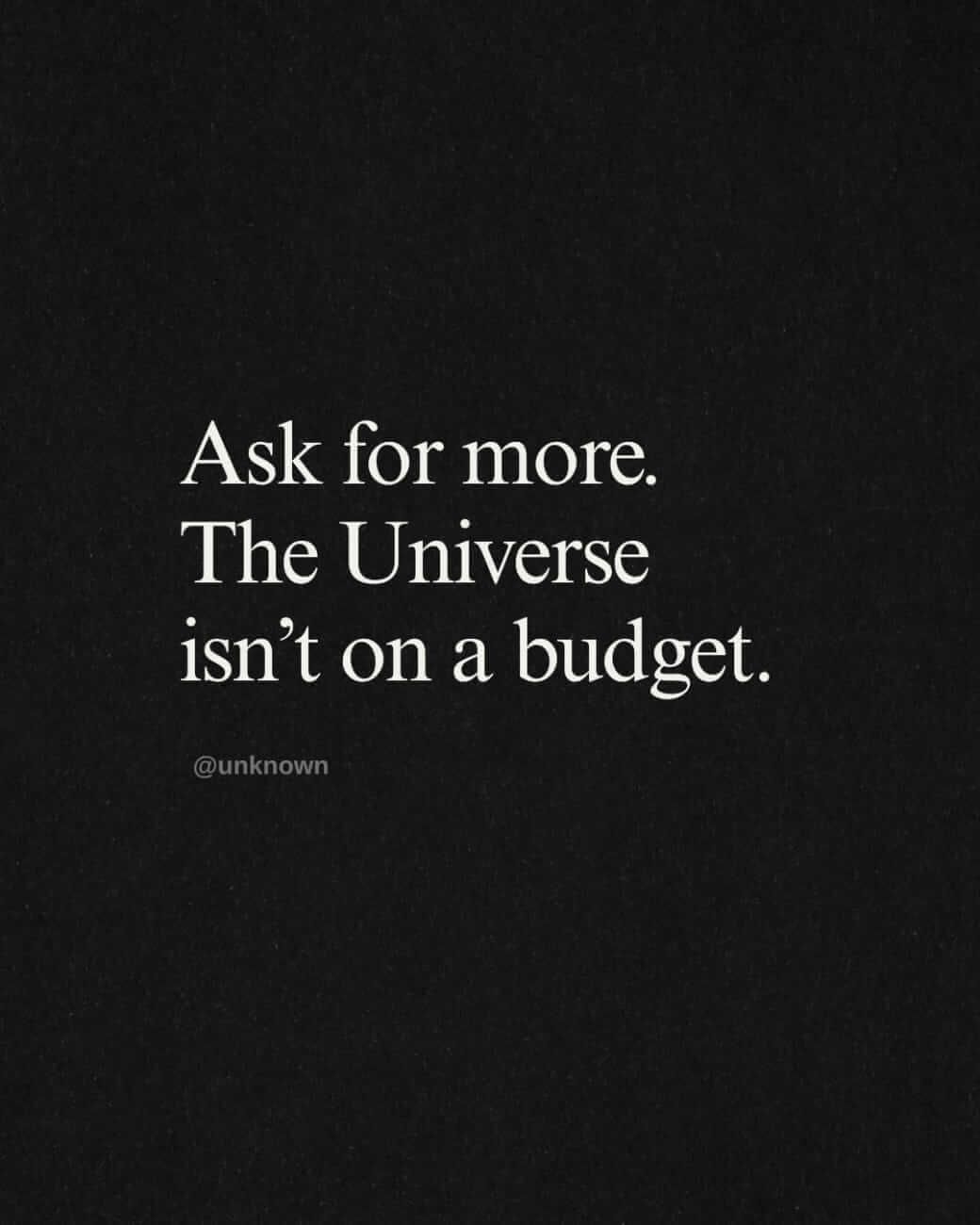Ask for more. The Universe isn't on a budget.
