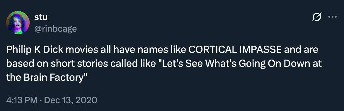 In December 2020, @rinbcage posted: “Philip K Dick movies all have names like CORTICAL IMPASSE and are based on short stories called like ‘Let's See What's Going On Down at the Brain Factory’”