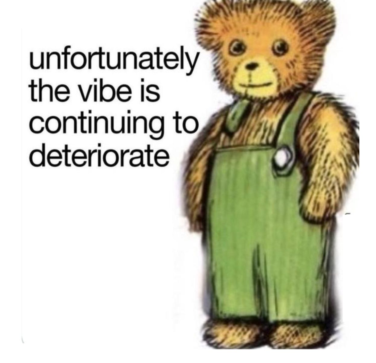 Corduroy Bear with caption “unfortunately the vibe is continuing to deteriorate”