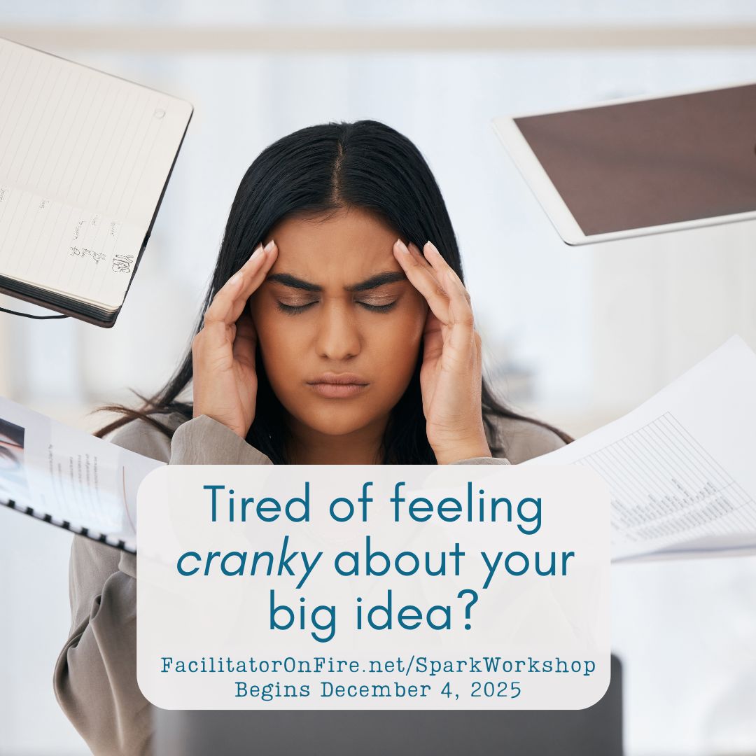 Graphic for Spark Your Idea workshop. Image of woman with eyes closed, hands on temples, looking cranky; papers and notes are floating around her head. Text reads, "Tired of feeling cranky about your big idea? FacilitatorOnFire.net/SparkWorkshop, Begins December 4, 2025