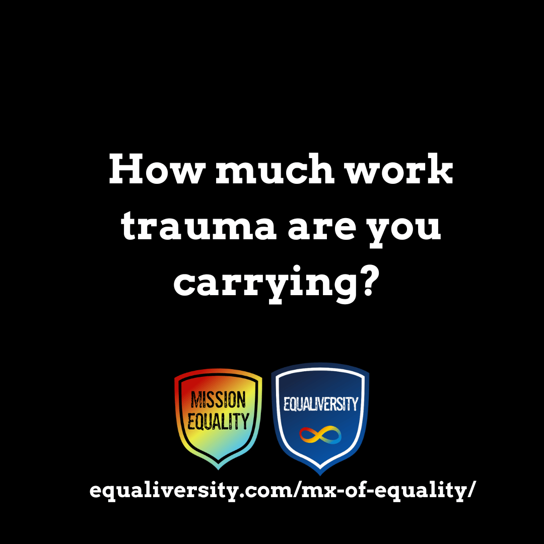 White text on a black background reading “How much work trauma are you carrying? " Below that are the Mission Equality rainbow shield logo and the Equaliversity shield logo, which is blue with white letters and a rainbow infinity symbol. At the bottom is the following URL: https://equaliversity.com/mx-of-equality/