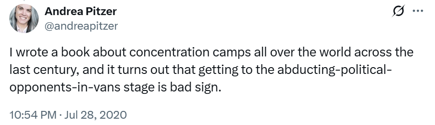 A screenshot of a tweet I posted on July 28, 2020, which reads "I wrote a book about concentration camps all over the world across the last century, and it turns out that getting to the abducting-political-opponents-in-vans stage is a bad sign.