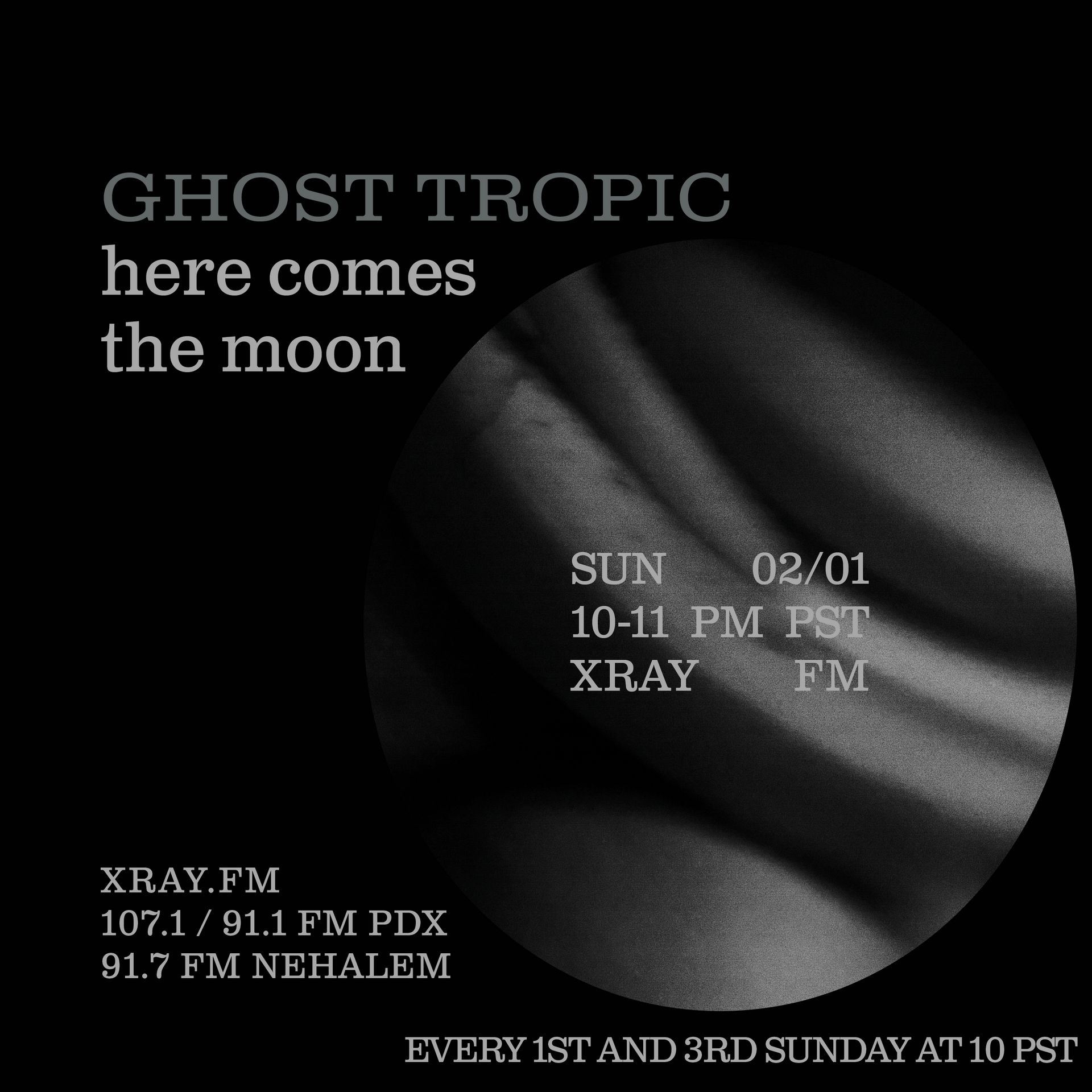 Show promo flyer for the Ghost Tropic radio show. On the top left it says “GHOST TROPIC.” Beneath it says “here comes the moon.” It has a circular image of a blurred photo of a banana, and over top it says “SUN 02/01,” below that “10-11pm PST,” below that “XRAY FM.” On the bottom left it says XRAY.FM, then below that 107.1 // 91.1 FM PDX,” below that “91.7 FM Nehalem.” At the bottom it says “EVERY FIRST + THIRD SUNDAY AT 10”