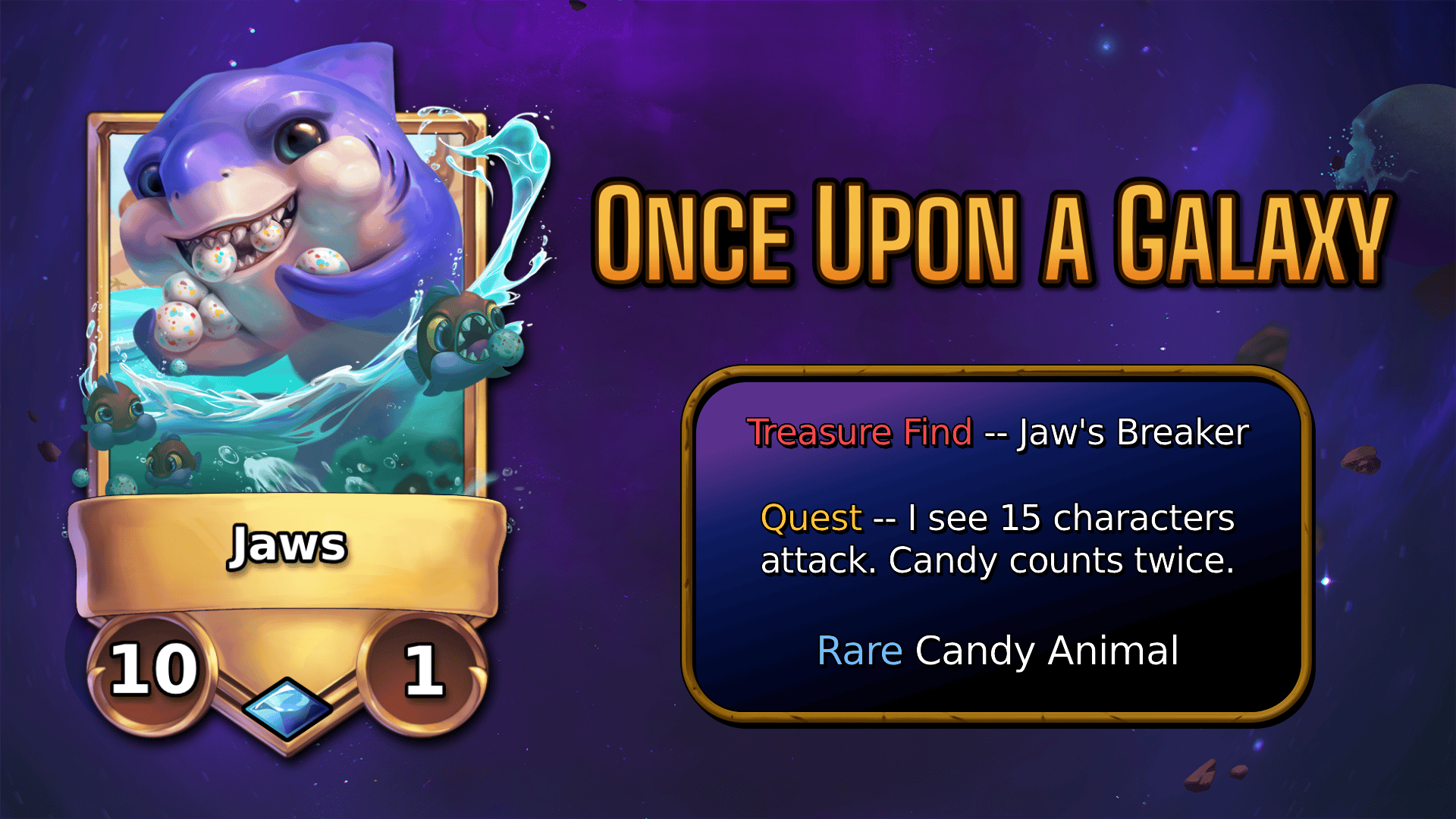 Jaws, a 10/1 with Treasure Find Jaw's Breaker, Quest I see fifteen characters attack. candy counts twice. Rare Candy Animal