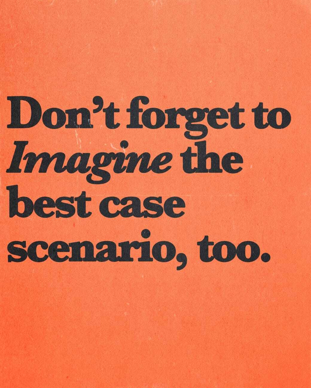 Don't forget to imagine the best case scenario, too.