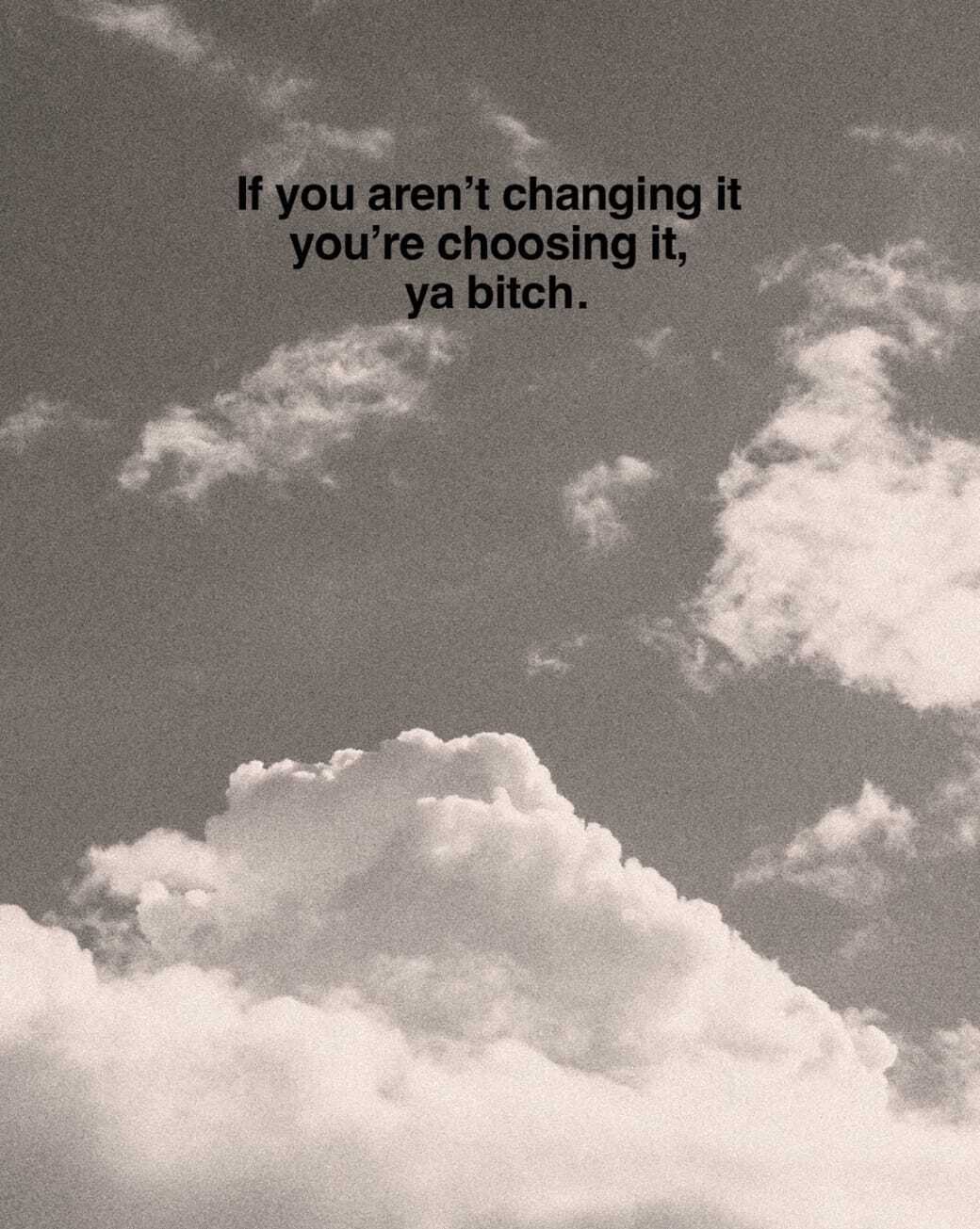 If you aren' changing it, you're choosing it.