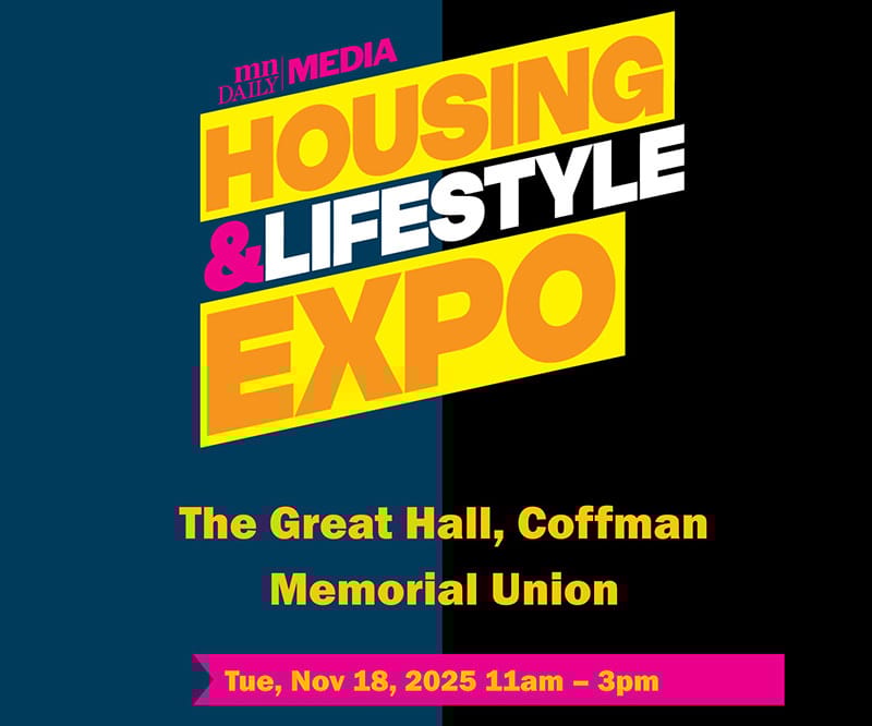 MN Daily Media Housing & Lifestyle Expo, in the Great Hall at Coffman Memorial Union. Join us Tuesday, Nov. 18 between 11 a.m. and 3 p.m.